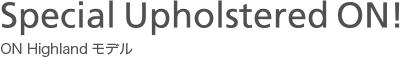 Special Uplolstered ON! - ON Highlandモデル